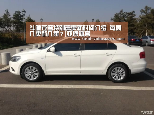 斗破苍穹特别篇更新时间介绍 每周几更新几集?|亚博体育(图2) Yabo亚博官方网站