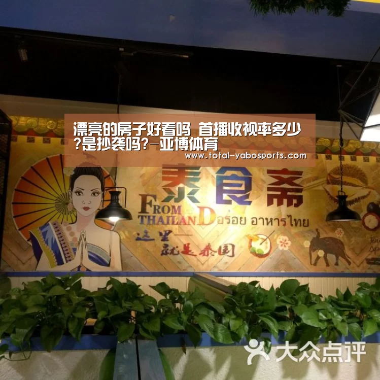 漂亮的房子好看吗 首播收视率多少?是抄袭吗?-亚博体育(图1) 亚博体育