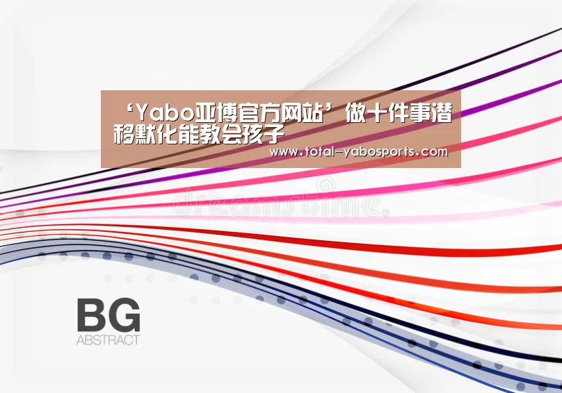 ‘Yabo亚博官方网站’做十件事潜移默化能教会孩子(图2) 亚博体育