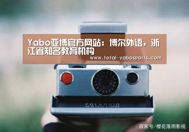 Yabo亚博官方网站:博尔外语,浙江省知名教育机构(图2) Yabo亚博官方网站