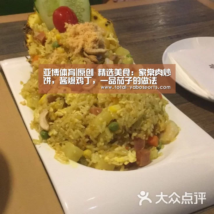 亚博体育|原创 精选美食:家常肉炒饼,酱爆鸡丁,一品茄子的做法(图2) 亚博